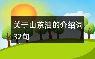 關(guān)于山茶油的介紹詞32句