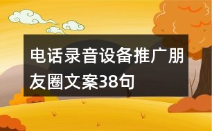 電話(huà)錄音設(shè)備推廣朋友圈文案38句