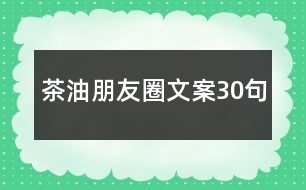 茶油朋友圈文案30句