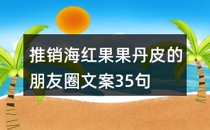 推銷海紅果果丹皮的朋友圈文案35句