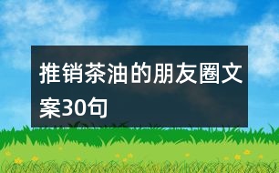 推銷茶油的朋友圈文案30句