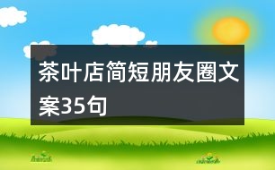 茶葉店簡(jiǎn)短朋友圈文案35句