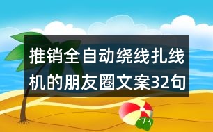 推銷全自動繞線扎線機的朋友圈文案32句