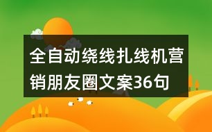 全自動(dòng)繞線扎線機(jī)營(yíng)銷朋友圈文案36句