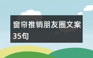 窗簾推銷(xiāo)朋友圈文案35句