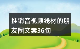 推銷音視頻線材的朋友圈文案36句