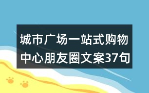 城市廣場一站式購物中心朋友圈文案37句