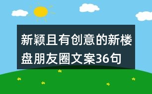 新穎且有創(chuàng)意的新樓盤(pán)朋友圈文案36句