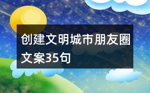 創(chuàng)建文明城市朋友圈文案35句