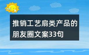 推銷(xiāo)工藝扇類(lèi)產(chǎn)品的朋友圈文案33句