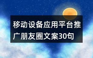 移動設(shè)備應(yīng)用平臺推廣朋友圈文案30句