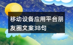 移動設(shè)備應(yīng)用平臺朋友圈文案38句