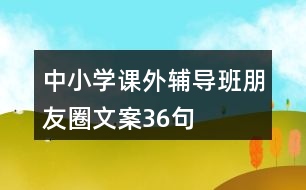 中小學(xué)課外輔導(dǎo)班朋友圈文案36句