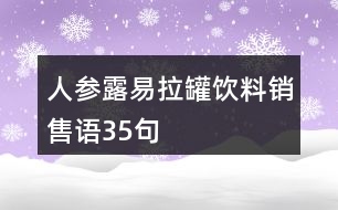 人參露易拉罐飲料銷售語(yǔ)35句