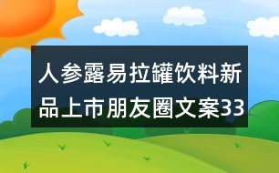 人參露易拉罐飲料新品上市朋友圈文案33句