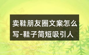 賣鞋朋友圈文案怎么寫-鞋子簡短吸引人的朋友圈文案32句