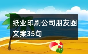 紙業(yè)印刷公司朋友圈文案35句