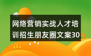 網(wǎng)絡(luò)營(yíng)銷(xiāo)實(shí)戰(zhàn)人才培訓(xùn)招生朋友圈文案30句