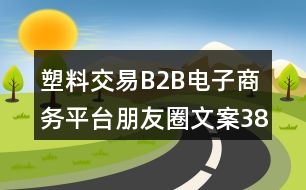 塑料交易B2B電子商務(wù)平臺朋友圈文案38句