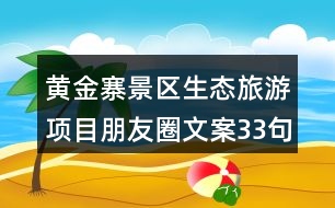 黃金寨景區(qū)生態(tài)旅游項目朋友圈文案33句