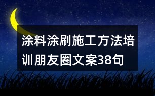 涂料涂刷施工方法培訓(xùn)朋友圈文案38句