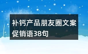 補鈣產(chǎn)品朋友圈文案、促銷語38句