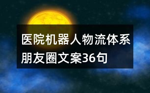 醫(yī)院機(jī)器人物流體系朋友圈文案36句