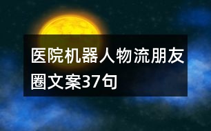 醫(yī)院機(jī)器人物流朋友圈文案37句