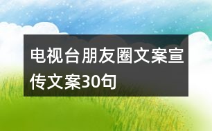 電視臺(tái)朋友圈文案宣傳文案30句