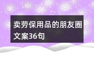 賣勞保用品的朋友圈文案36句