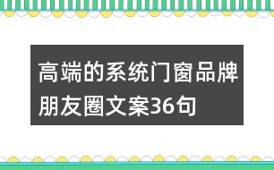 高端的系統(tǒng)門窗品牌朋友圈文案36句