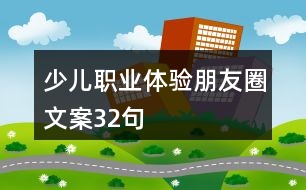 少兒職業(yè)體驗朋友圈文案32句