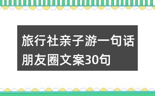 旅行社親子游一句話朋友圈文案30句