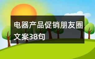 電器產(chǎn)品促銷(xiāo)朋友圈文案38句