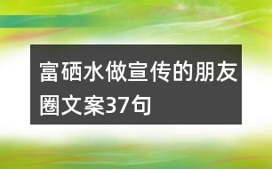 富硒水做宣傳的朋友圈文案37句