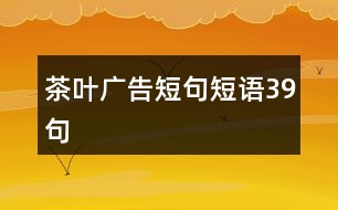 茶葉廣告短句短語(yǔ)39句