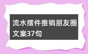 流水?dāng)[件推銷(xiāo)朋友圈文案37句