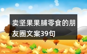 賣堅果果脯零食的朋友圈文案39句