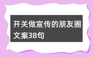 開關做宣傳的朋友圈文案38句