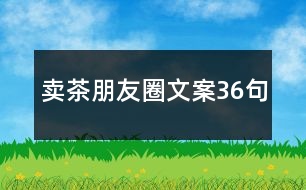 賣茶朋友圈文案36句