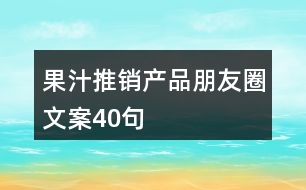 果汁推銷(xiāo)產(chǎn)品朋友圈文案40句