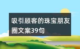 吸引顧客的珠寶朋友圈文案39句