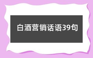 白酒營(yíng)銷話語(yǔ)39句