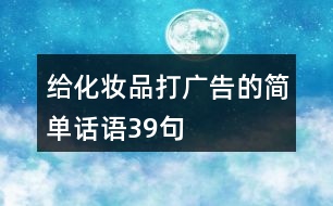 給化妝品打廣告的簡(jiǎn)單話(huà)語(yǔ)39句