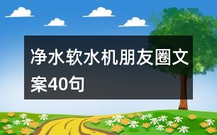 凈水軟水機朋友圈文案40句