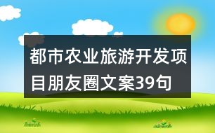 都市農(nóng)業(yè)旅游開發(fā)項(xiàng)目朋友圈文案39句