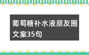 葡萄糖補(bǔ)水液朋友圈文案35句