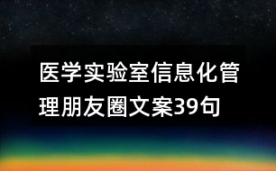 醫(yī)學(xué)實(shí)驗(yàn)室信息化管理朋友圈文案39句