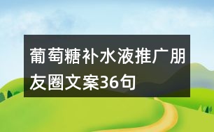 葡萄糖補(bǔ)水液推廣朋友圈文案36句