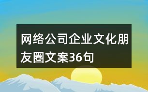 網(wǎng)絡(luò)公司企業(yè)文化朋友圈文案36句